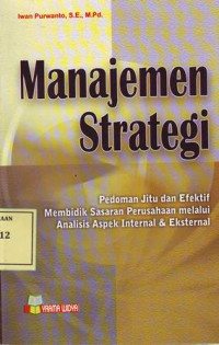 Manajemen Strategi: Pedoman Jitu dan Efektif Membidik Sasaran Perusahaan melalui Analisis Aspek Internal & Eksternal