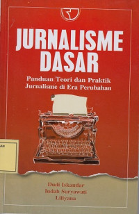 Jurnalisme Dasar: Panduan Teori dan Praktik Jurnalisme di Era Perubahan