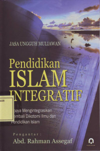 Pendidikan Islam Integratif: Upaya Mengintegrasikan Kembali Dikotomi Ilmu dan Pendidikan Islam