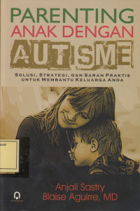 Parenting Anak dengan Autisme: Solusi, Strategi dan Saran Praktis untuk Membantu Keluarga Anda